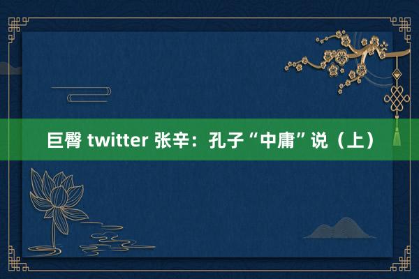 巨臀 twitter 张辛：孔子“中庸”说（上）