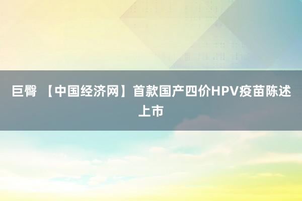 巨臀 【中国经济网】首款国产四价HPV疫苗陈述上市