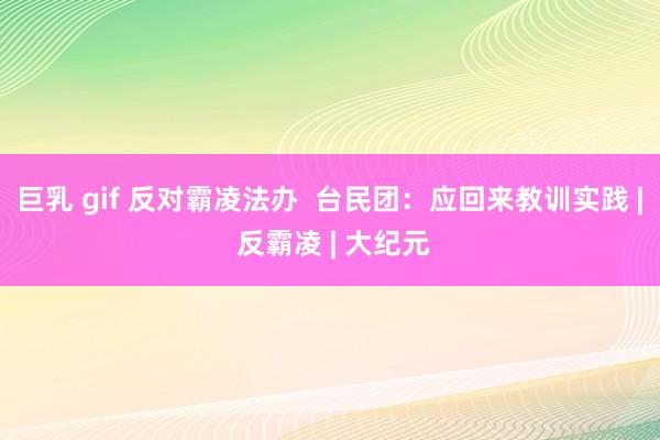 巨乳 gif 反对霸凌法办  台民团：应回来教训实践 | 反霸凌 | 大纪元