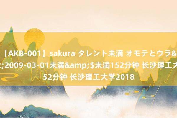 【AKB-001】sakura タレント未満 オモテとウラ</a>2009-03-01未満&$未満152分钟 长沙理工大学2018