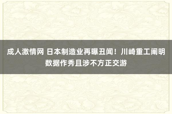 成人激情网 日本制造业再曝丑闻！川崎重工阐明数据作秀且涉不方正交游