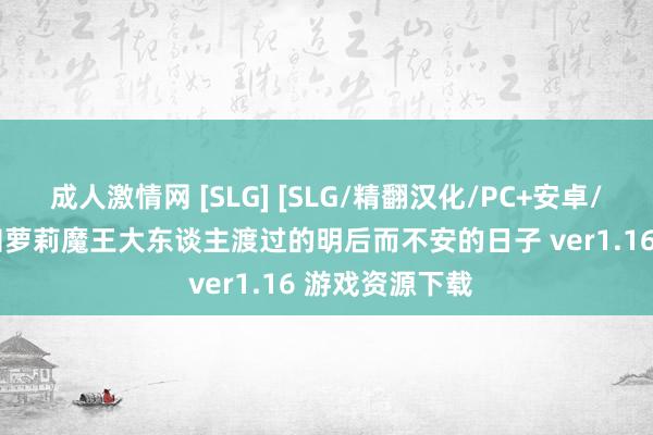 成人激情网 [SLG] [SLG/精翻汉化/PC+安卓/4G/UC]与无知萝莉魔王大东谈主渡过的明后而不安的日子 ver1.16 游戏资源下载