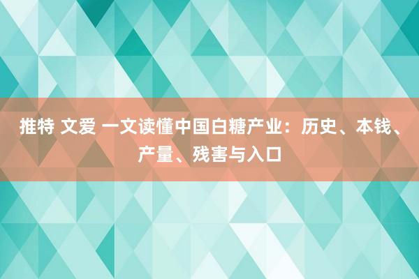 推特 文爱 一文读懂中国白糖产业：历史、本钱、产量、残害与入口