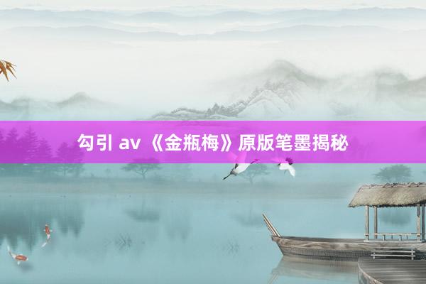 勾引 av 《金瓶梅》原版笔墨揭秘