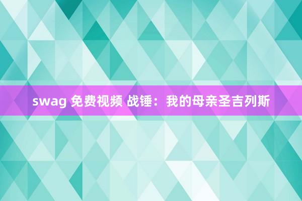 swag 免费视频 战锤：我的母亲圣吉列斯